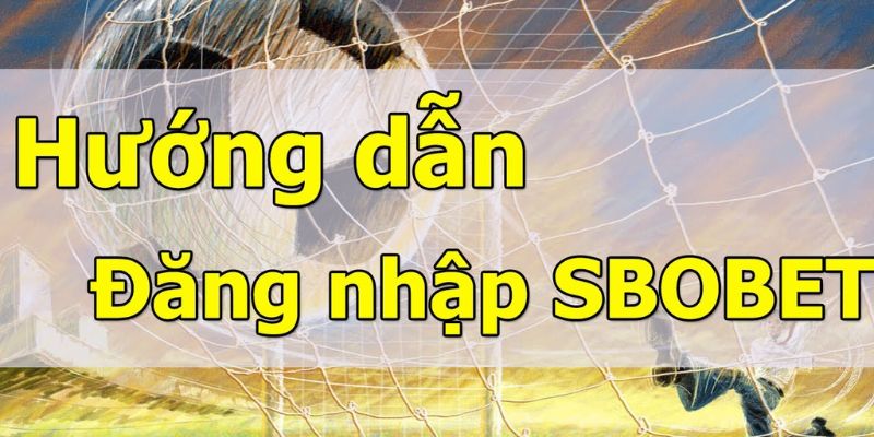 Hướng dẫn đăng nhập Sbobet nhanh chóng, tiện lợi 