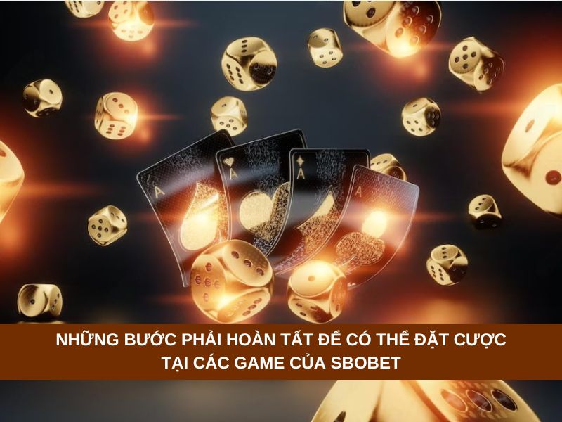 Những bước phải hoàn tất để có thể đặt cược tại các game của Sbobet